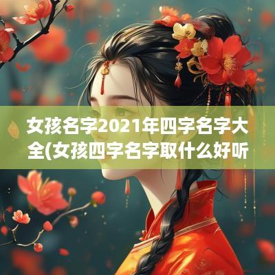 女孩名字2025年四字名字大全(女孩四字名字取什么好听)