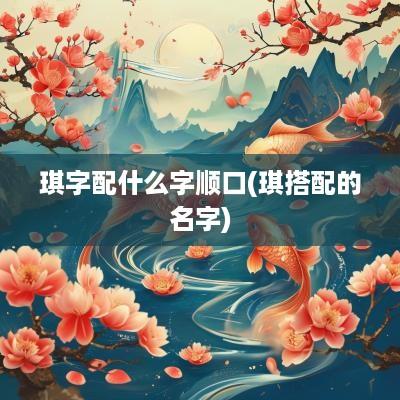 琪字配什么字顺口(琪搭配的名字)