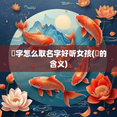玠字怎么取名字好听女孩(玠的含义)