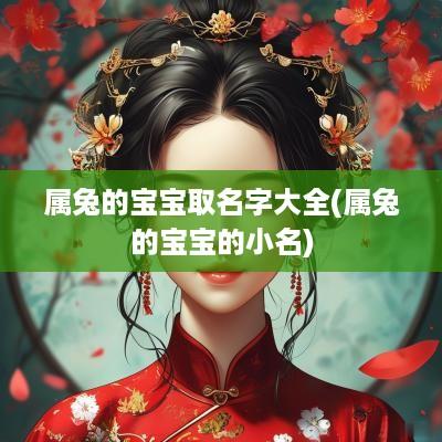 属兔的宝宝取名字大全(属兔的宝宝的小名)