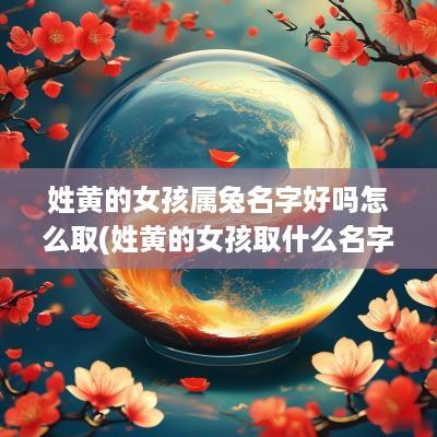 姓黄的女孩属兔名字好吗怎么取(姓黄的女孩取什么名字有诗意)