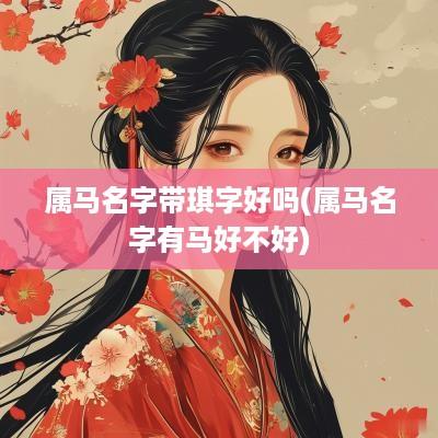 属马名字带琪字好吗(属马名字有马好不好)