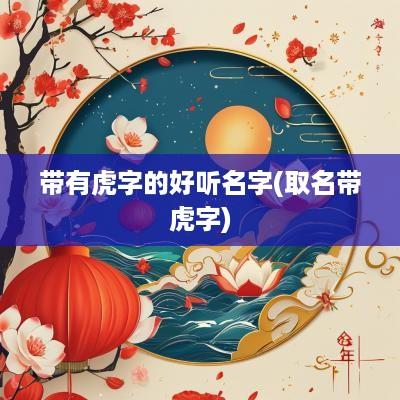 带有虎字的好听名字(取名带虎字)
