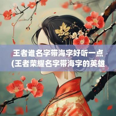 王者谁名字带海字好听一点(王者荣耀名字带海字的英雄)