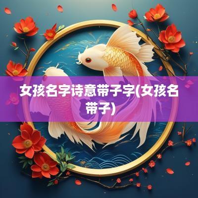 女孩名字诗意带子字(女孩名 带子)