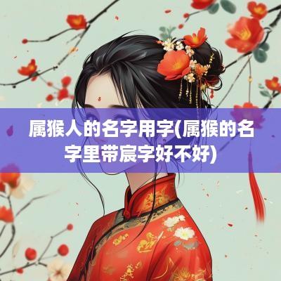 属猴人的名字用字(属猴的名字里带宸字好不好)