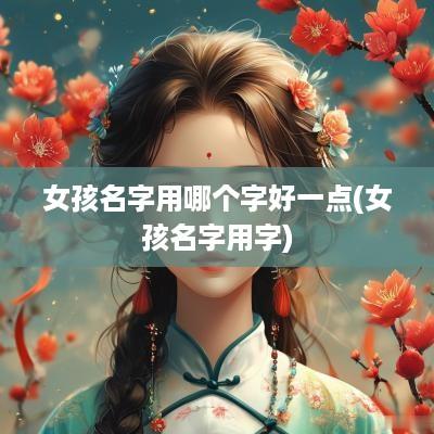 女孩名字用哪个字好一点(女孩名字用字)