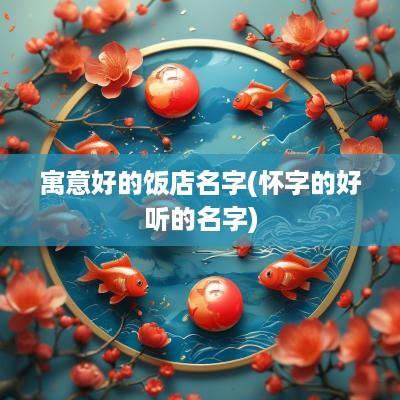 寓意好的饭店名字(怀字的好听的名字)