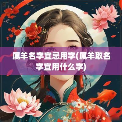 属羊名字宜忌用字(属羊取名字宜用什么字)