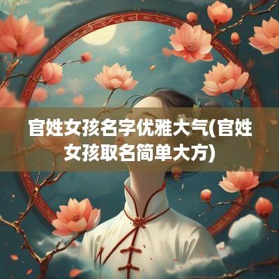 官姓女孩名字优雅大气(官姓女孩取名简单大方)
