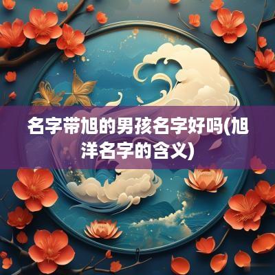 名字带旭的男孩名字好吗(旭洋名字的含义)