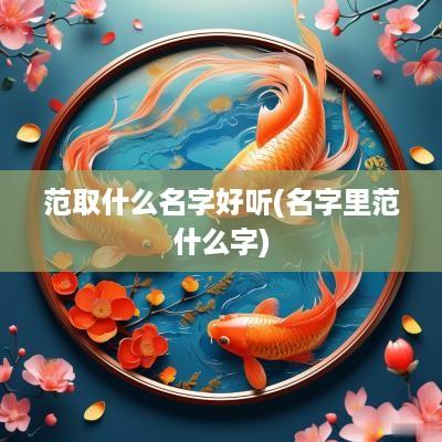 范取什么名字好听(名字里范什么字)