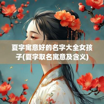 夏字寓意好的名字大全女孩子(夏字取名寓意及含义)