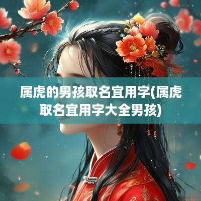 属虎的男孩取名宜用字(属虎取名宜用字大全男孩)