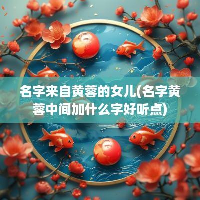 名字来自黄蓉的女儿(名字黄蓉中间加什么字好听点)