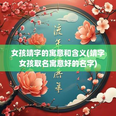 女孩靖字的寓意和含义(靖字女孩取名寓意好的名字)