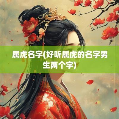 属虎名字(好听属虎的名字男生两个字)