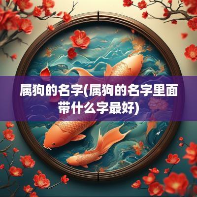 属狗的名字(属狗的名字里面带什么字最好)