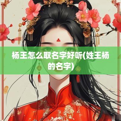 杨王怎么取名字好听(姓王杨的名字)