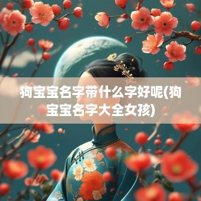 狗宝宝名字带什么字好呢(狗宝宝名字大全女孩)