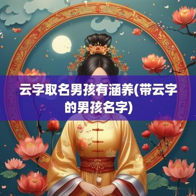 云字取名男孩有涵养(带云字的男孩名字)