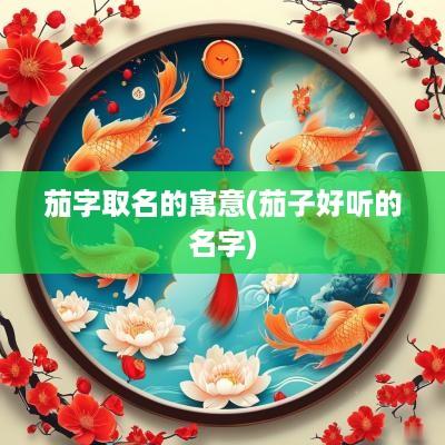 茄字取名的寓意(茄子好听的名字)