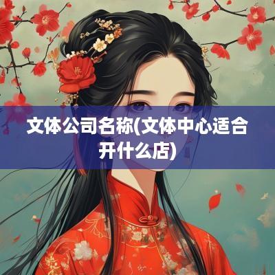 文体公司名称(文体中心适合开什么店)