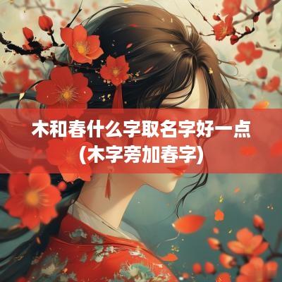 木和春什么字取名字好一点(木字旁加春字)