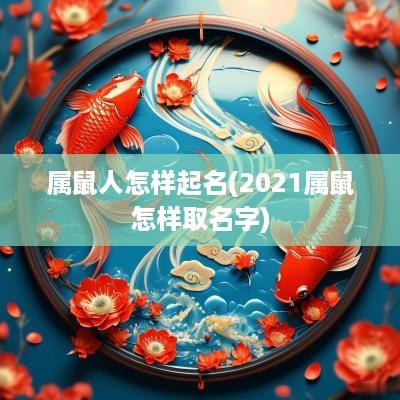 属鼠人怎样起名(2025属鼠怎样取名字)
