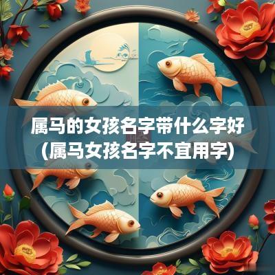 属马的女孩名字带什么字好(属马女孩名字不宜用字)