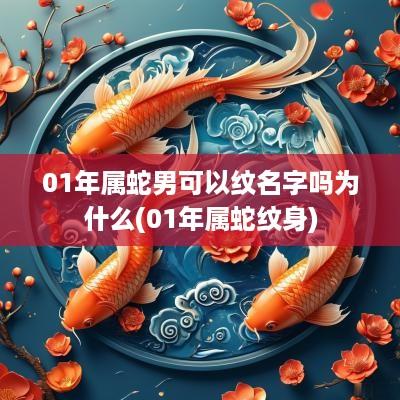 01年属蛇男可以纹名字吗为什么(01年属蛇纹身)
