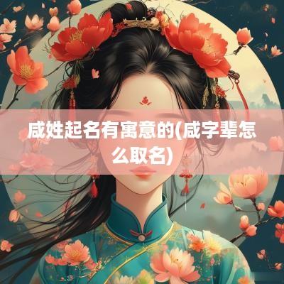 咸姓起名有寓意的(咸字辈怎么取名)