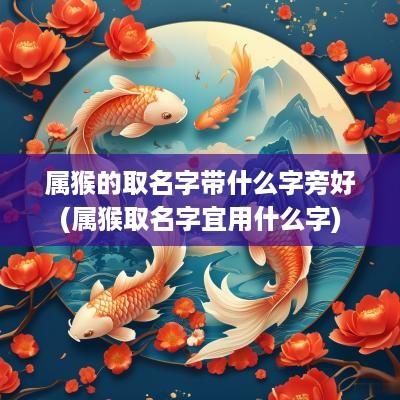 属猴的取名字带什么字旁好(属猴取名字宜用什么字)