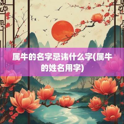 属牛的名字忌讳什么字(属牛的姓名用字)