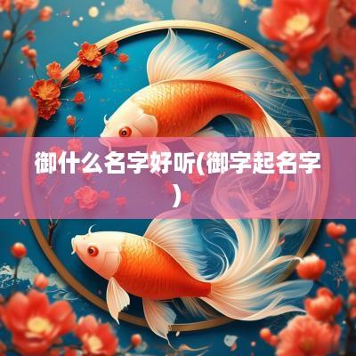 御什么名字好听(御字起名字)