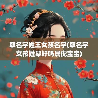 取名字姓王女孩名字(取名字女孩姓桑好吗属虎宝宝)