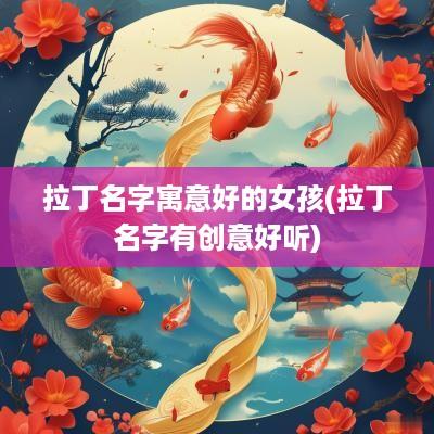 拉丁名字寓意好的女孩(拉丁名字有创意好听)