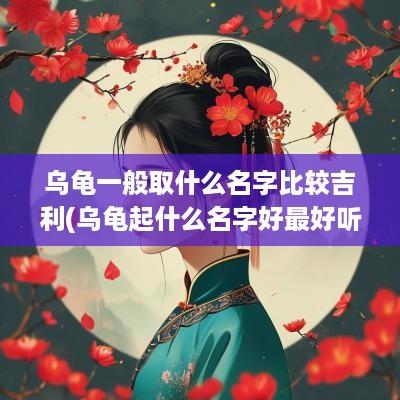 乌龟一般取什么名字比较吉利(乌龟起什么名字好最好听)