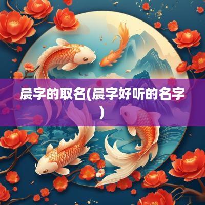 晨字的取名(晨字好听的名字)