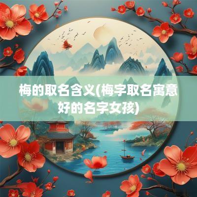 梅的取名含义(梅字取名寓意好的名字女孩)