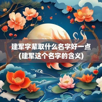 建军字辈取什么名字好一点(建军这个名字的含义)