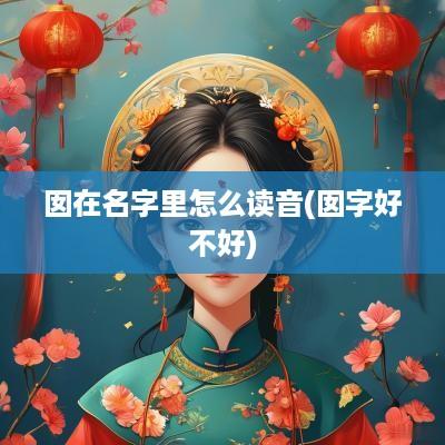 囡在名字里怎么读音(囡字好不好)