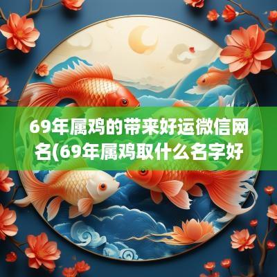 69年属鸡的带来好运微信网名(69年属鸡取什么名字好听点呢)