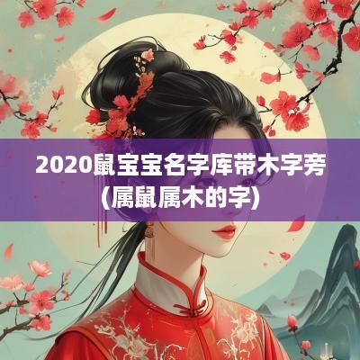 2025鼠宝宝名字库带木字旁(属鼠属木的字)