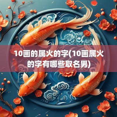 10画的属火的字(10画属火的字有哪些取名男)