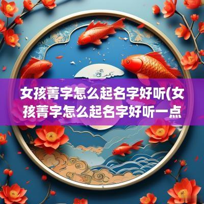 女孩菁字怎么起名字好听(女孩菁字怎么起名字好听一点)