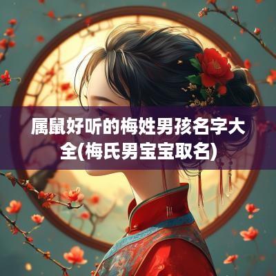 属鼠好听的梅姓男孩名字大全(梅氏男宝宝取名)