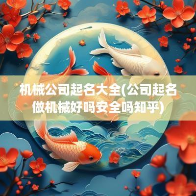 机械公司起名大全(公司起名做机械好吗安全吗知乎)