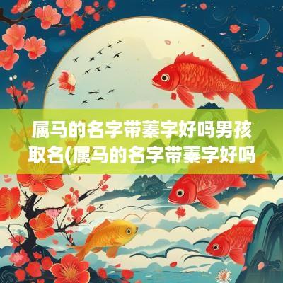 属马的名字带蓁字好吗男孩取名(属马的名字带蓁字好吗男孩子)