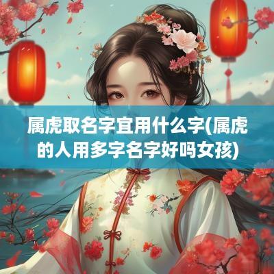 属虎取名字宜用什么字(属虎的人用多字名字好吗女孩)
